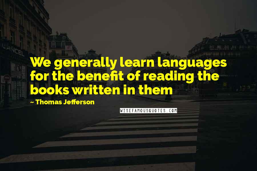 Thomas Jefferson Quotes: We generally learn languages for the benefit of reading the books written in them