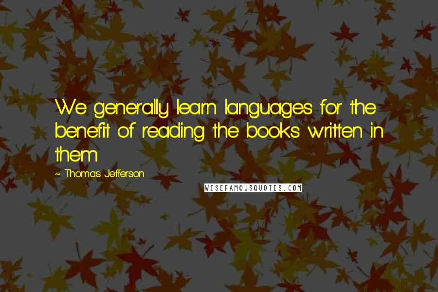 Thomas Jefferson Quotes: We generally learn languages for the benefit of reading the books written in them