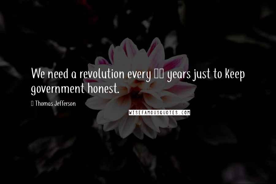 Thomas Jefferson Quotes: We need a revolution every 20 years just to keep government honest.