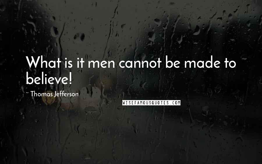 Thomas Jefferson Quotes: What is it men cannot be made to believe!