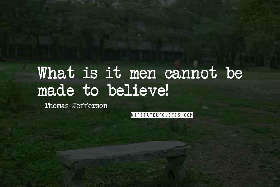 Thomas Jefferson Quotes: What is it men cannot be made to believe!