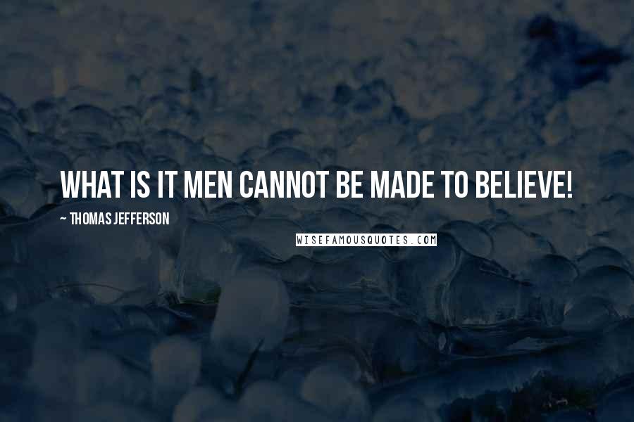 Thomas Jefferson Quotes: What is it men cannot be made to believe!