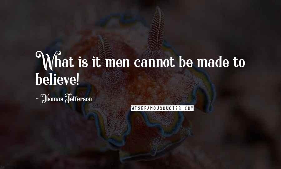 Thomas Jefferson Quotes: What is it men cannot be made to believe!