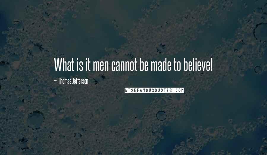 Thomas Jefferson Quotes: What is it men cannot be made to believe!