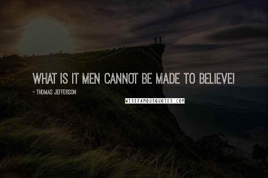 Thomas Jefferson Quotes: What is it men cannot be made to believe!