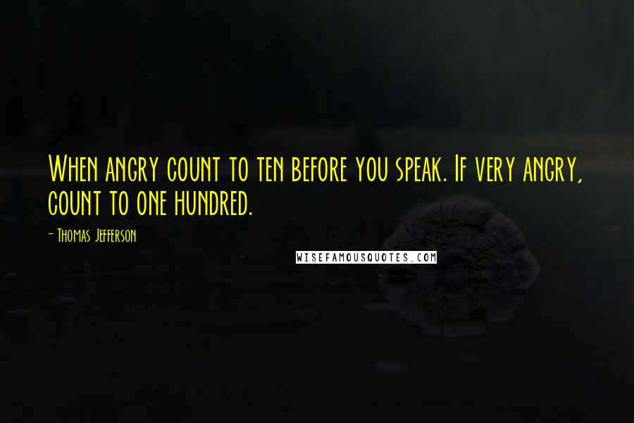 Thomas Jefferson Quotes: When angry count to ten before you speak. If very angry, count to one hundred.