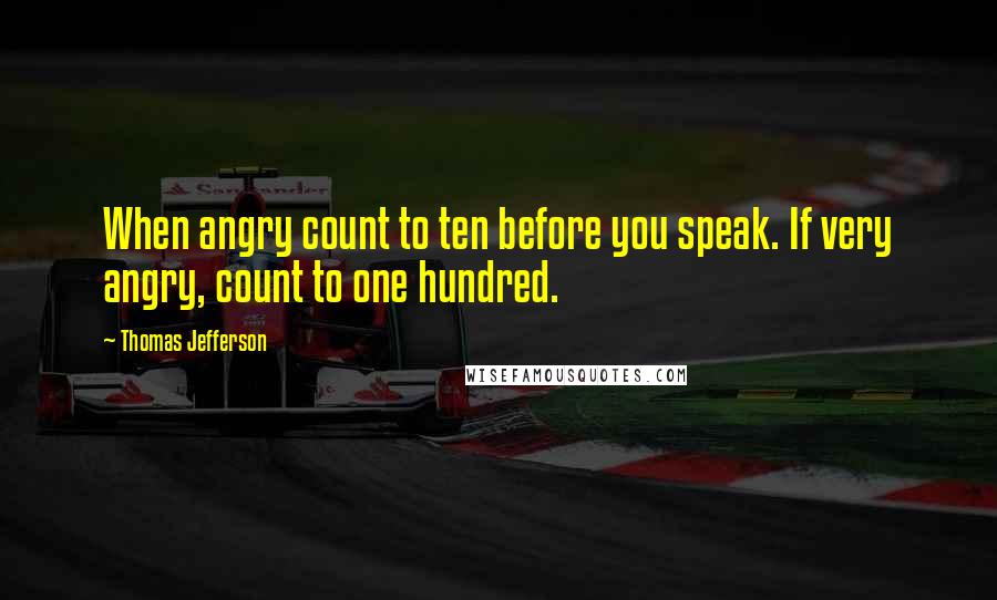 Thomas Jefferson Quotes: When angry count to ten before you speak. If very angry, count to one hundred.