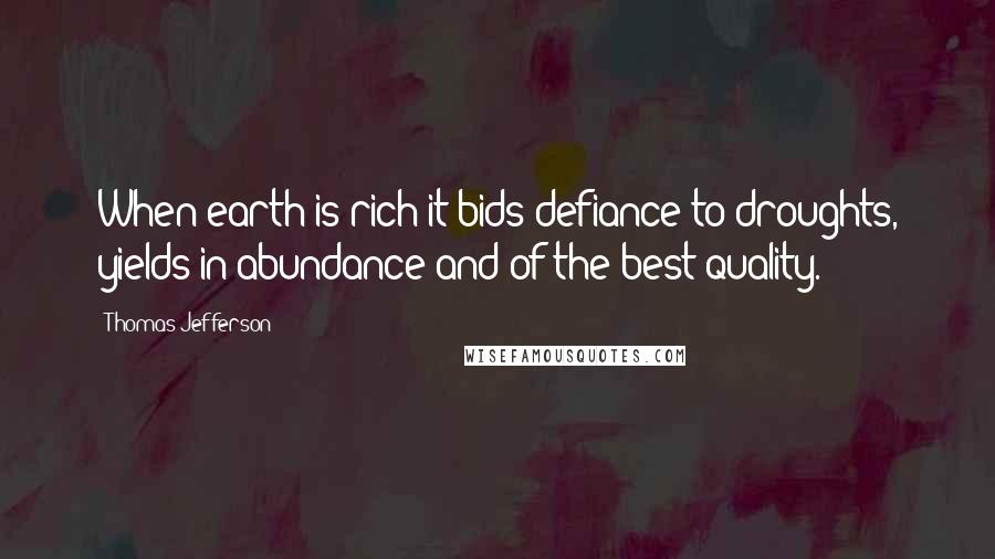 Thomas Jefferson Quotes: When earth is rich it bids defiance to droughts, yields in abundance and of the best quality.