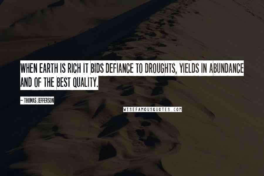 Thomas Jefferson Quotes: When earth is rich it bids defiance to droughts, yields in abundance and of the best quality.