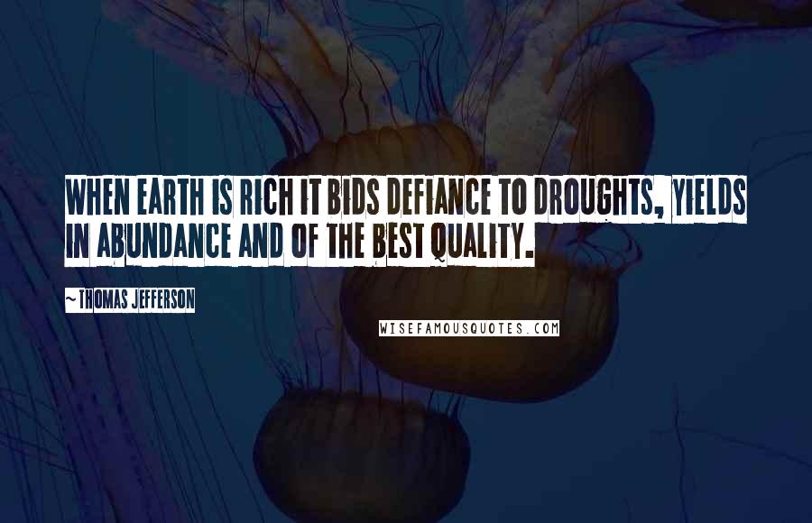 Thomas Jefferson Quotes: When earth is rich it bids defiance to droughts, yields in abundance and of the best quality.