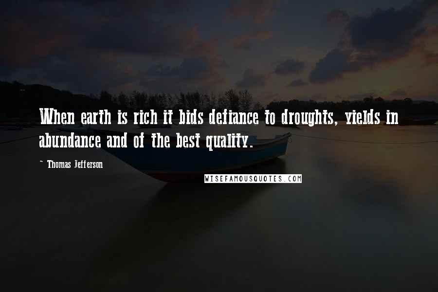 Thomas Jefferson Quotes: When earth is rich it bids defiance to droughts, yields in abundance and of the best quality.