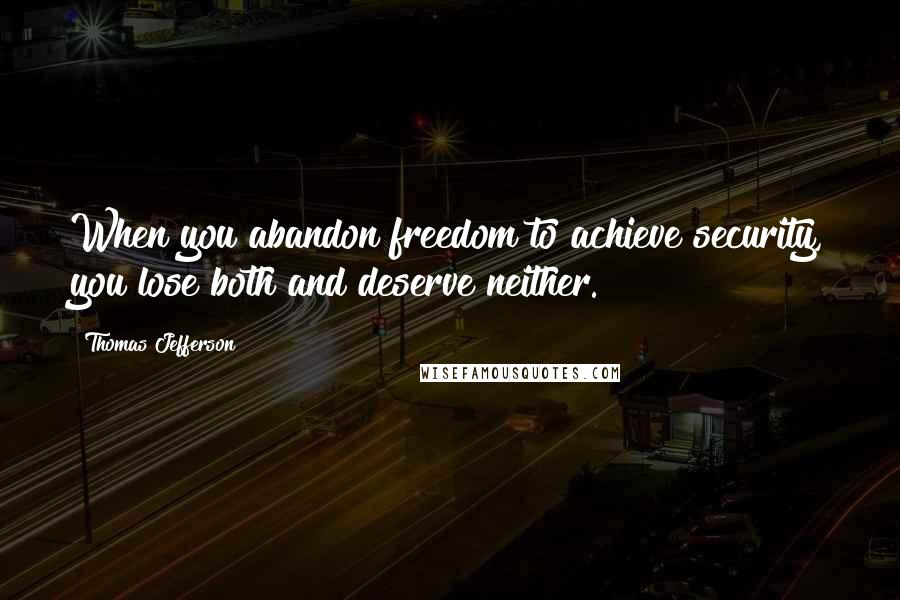 Thomas Jefferson Quotes: When you abandon freedom to achieve security, you lose both and deserve neither.