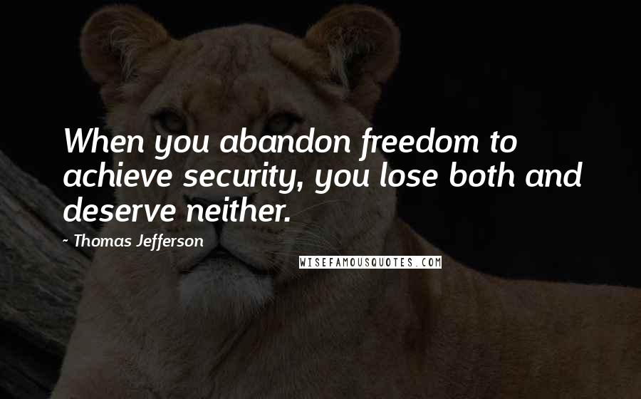 Thomas Jefferson Quotes: When you abandon freedom to achieve security, you lose both and deserve neither.