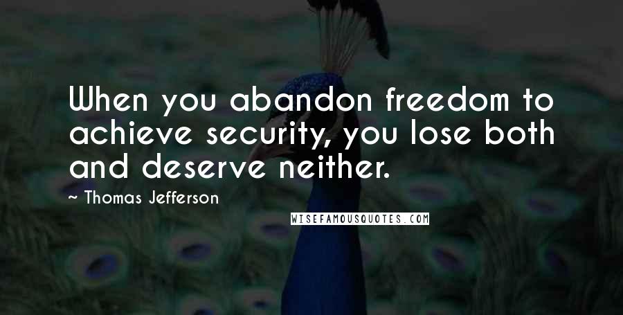 Thomas Jefferson Quotes: When you abandon freedom to achieve security, you lose both and deserve neither.