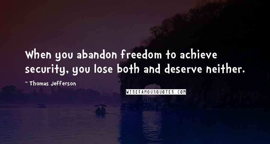 Thomas Jefferson Quotes: When you abandon freedom to achieve security, you lose both and deserve neither.