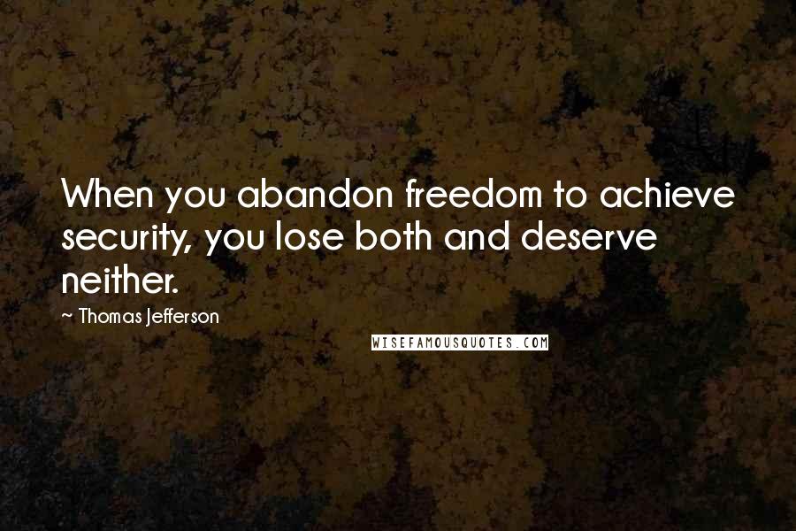 Thomas Jefferson Quotes: When you abandon freedom to achieve security, you lose both and deserve neither.