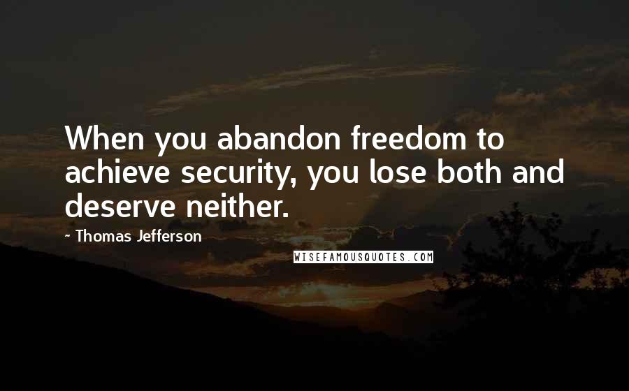 Thomas Jefferson Quotes: When you abandon freedom to achieve security, you lose both and deserve neither.