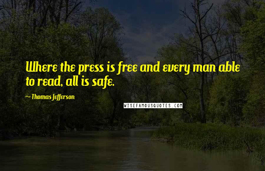 Thomas Jefferson Quotes: Where the press is free and every man able to read, all is safe.