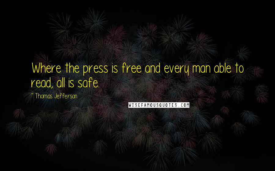 Thomas Jefferson Quotes: Where the press is free and every man able to read, all is safe.