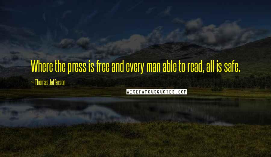 Thomas Jefferson Quotes: Where the press is free and every man able to read, all is safe.