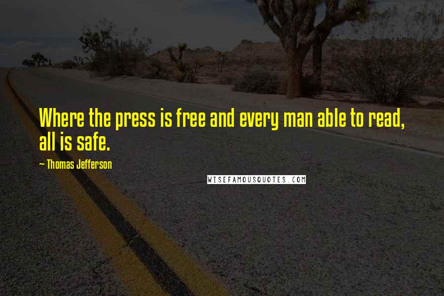 Thomas Jefferson Quotes: Where the press is free and every man able to read, all is safe.