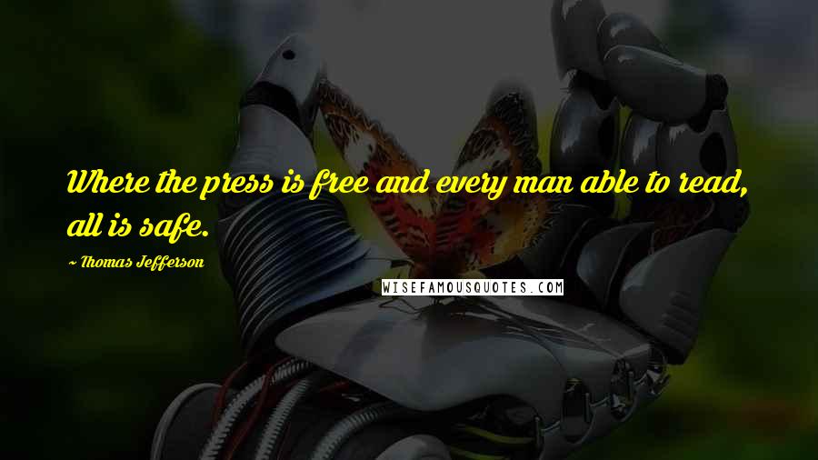 Thomas Jefferson Quotes: Where the press is free and every man able to read, all is safe.