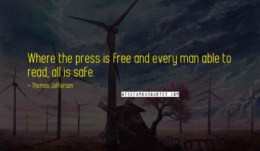 Thomas Jefferson Quotes: Where the press is free and every man able to read, all is safe.