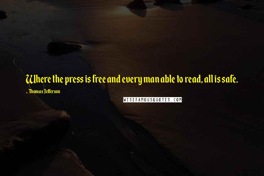 Thomas Jefferson Quotes: Where the press is free and every man able to read, all is safe.