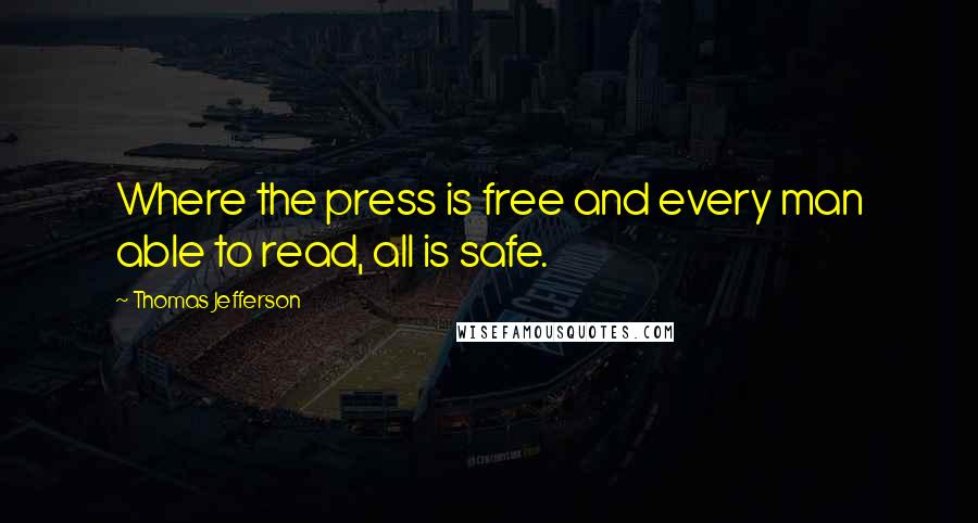 Thomas Jefferson Quotes: Where the press is free and every man able to read, all is safe.