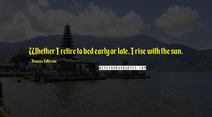 Thomas Jefferson Quotes: Whether I retire to bed early or late, I rise with the sun.