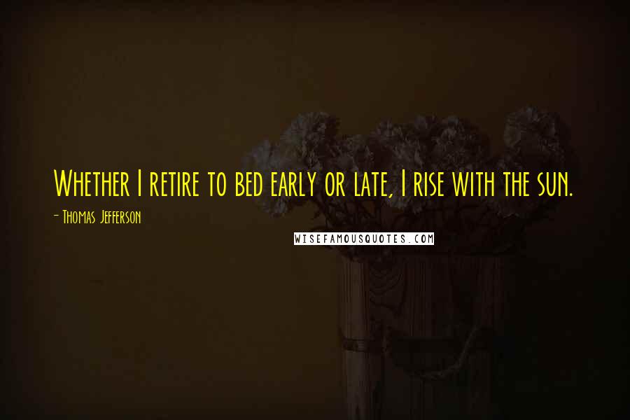 Thomas Jefferson Quotes: Whether I retire to bed early or late, I rise with the sun.