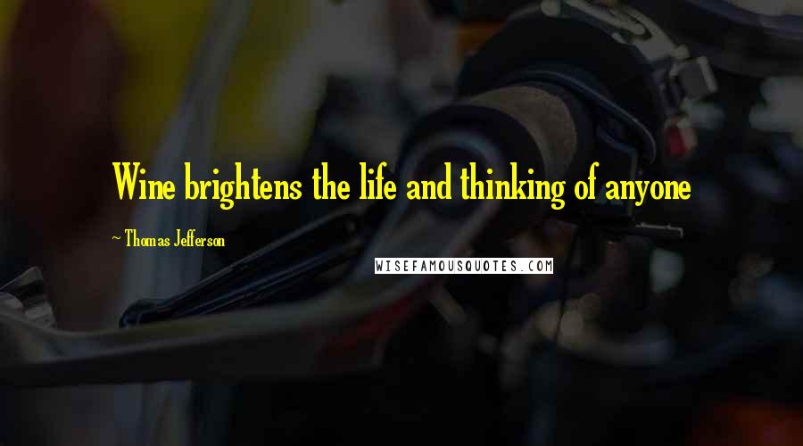 Thomas Jefferson Quotes: Wine brightens the life and thinking of anyone