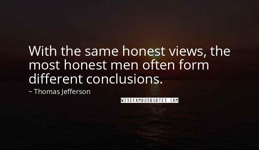 Thomas Jefferson Quotes: With the same honest views, the most honest men often form different conclusions.