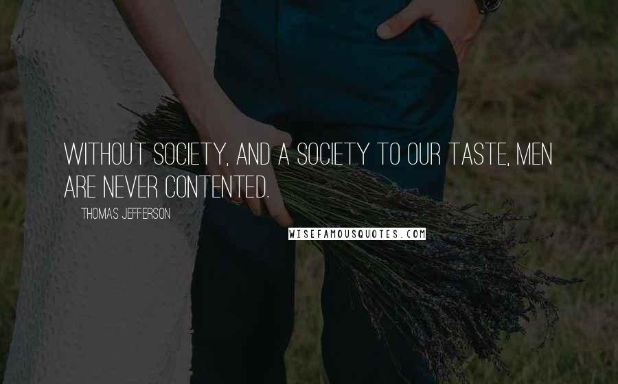Thomas Jefferson Quotes: Without society, and a society to our taste, men are never contented.