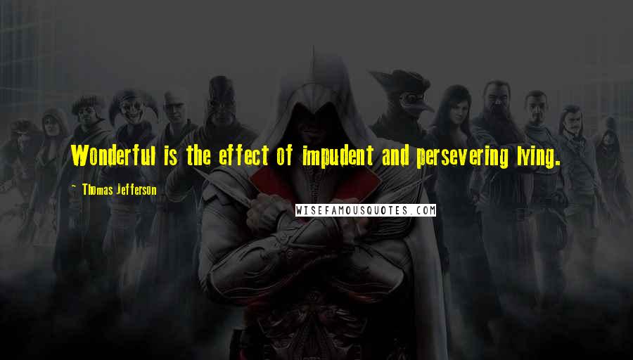 Thomas Jefferson Quotes: Wonderful is the effect of impudent and persevering lying.