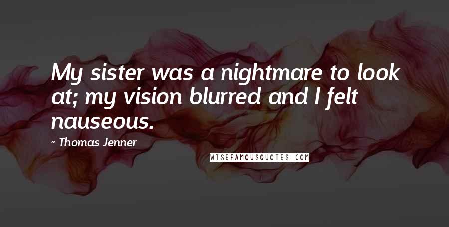 Thomas Jenner Quotes: My sister was a nightmare to look at; my vision blurred and I felt nauseous.