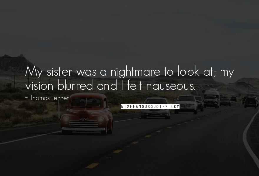 Thomas Jenner Quotes: My sister was a nightmare to look at; my vision blurred and I felt nauseous.