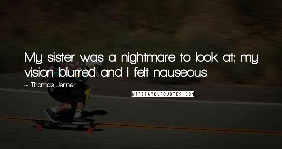 Thomas Jenner Quotes: My sister was a nightmare to look at; my vision blurred and I felt nauseous.