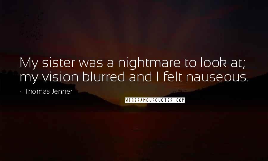 Thomas Jenner Quotes: My sister was a nightmare to look at; my vision blurred and I felt nauseous.