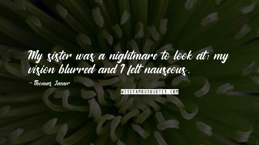 Thomas Jenner Quotes: My sister was a nightmare to look at; my vision blurred and I felt nauseous.