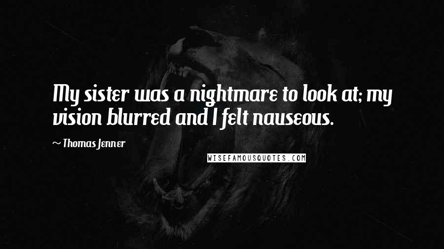 Thomas Jenner Quotes: My sister was a nightmare to look at; my vision blurred and I felt nauseous.