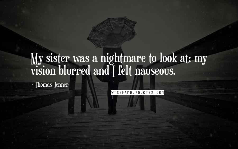 Thomas Jenner Quotes: My sister was a nightmare to look at; my vision blurred and I felt nauseous.