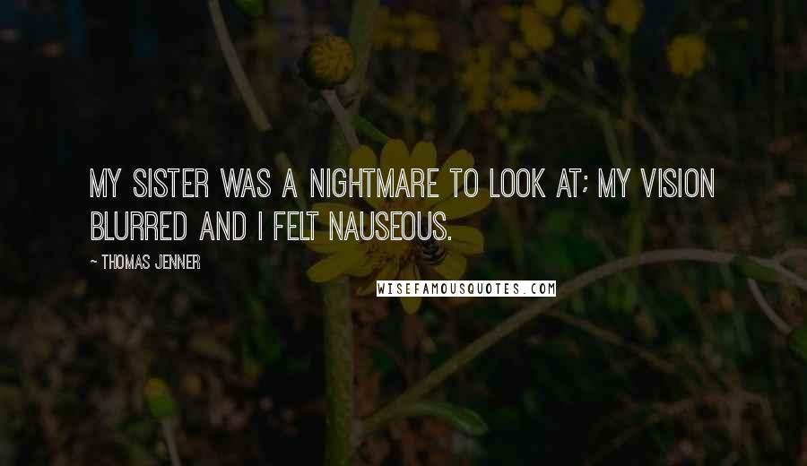 Thomas Jenner Quotes: My sister was a nightmare to look at; my vision blurred and I felt nauseous.