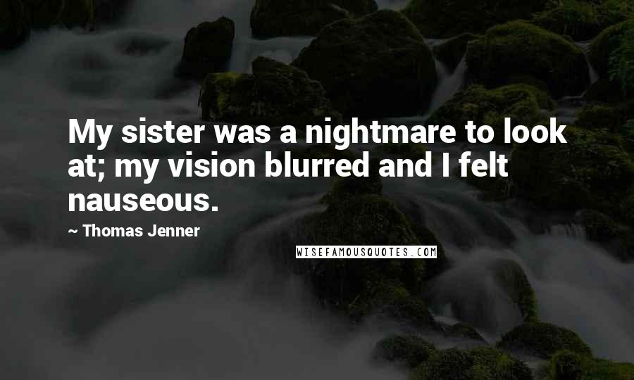 Thomas Jenner Quotes: My sister was a nightmare to look at; my vision blurred and I felt nauseous.