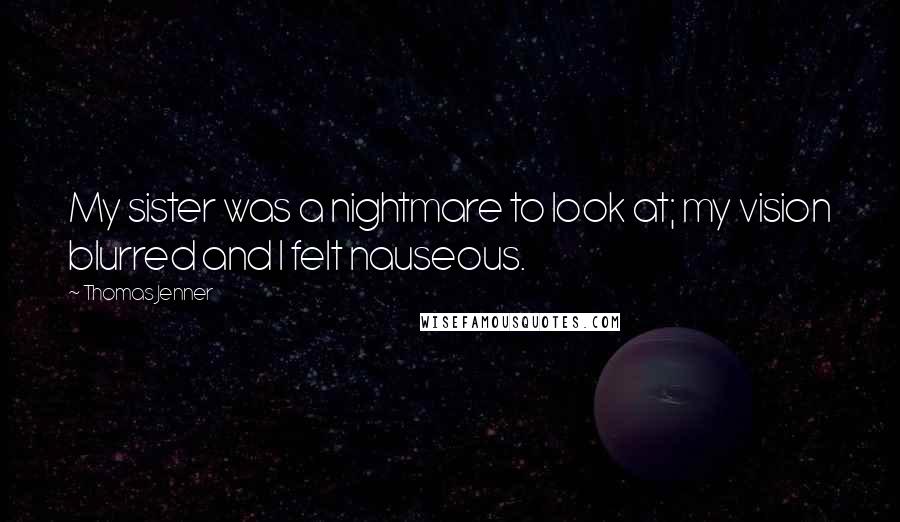 Thomas Jenner Quotes: My sister was a nightmare to look at; my vision blurred and I felt nauseous.