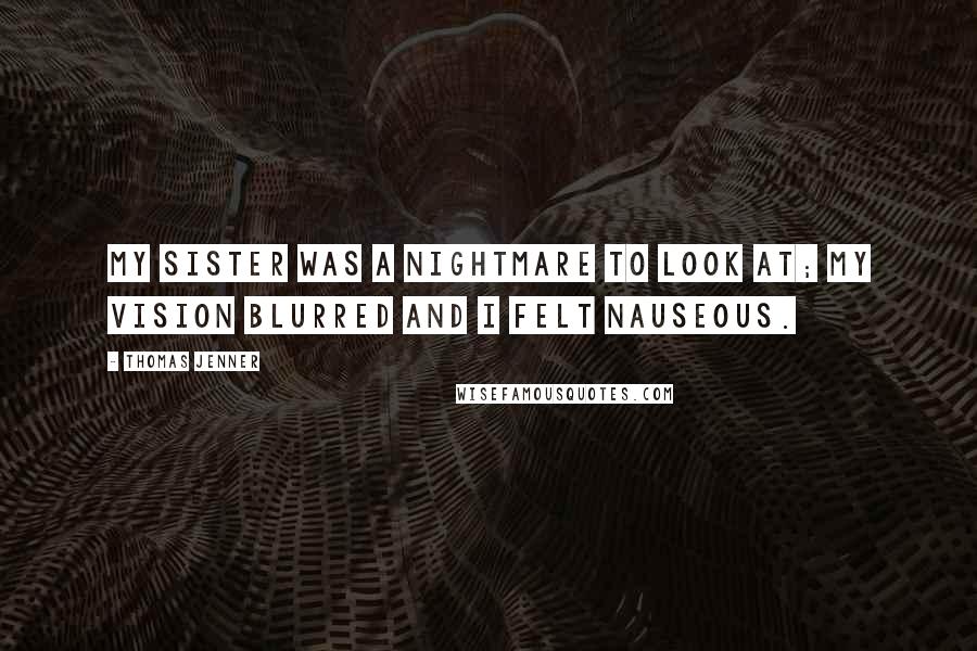 Thomas Jenner Quotes: My sister was a nightmare to look at; my vision blurred and I felt nauseous.