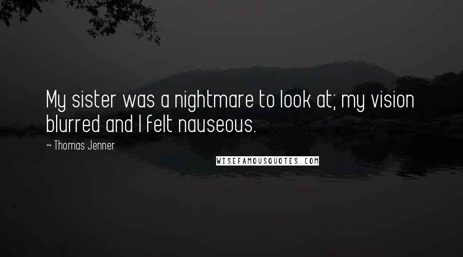 Thomas Jenner Quotes: My sister was a nightmare to look at; my vision blurred and I felt nauseous.