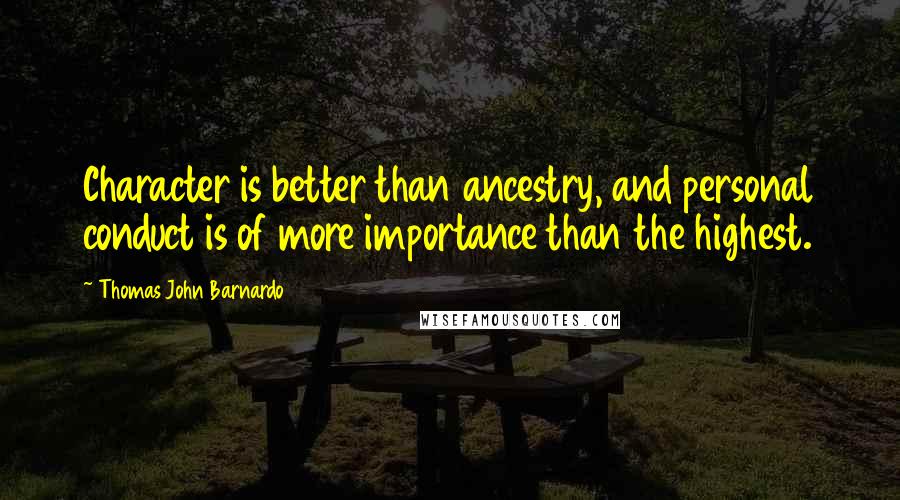 Thomas John Barnardo Quotes: Character is better than ancestry, and personal conduct is of more importance than the highest.