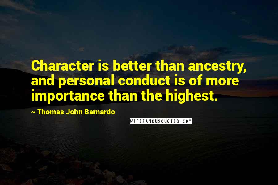 Thomas John Barnardo Quotes: Character is better than ancestry, and personal conduct is of more importance than the highest.