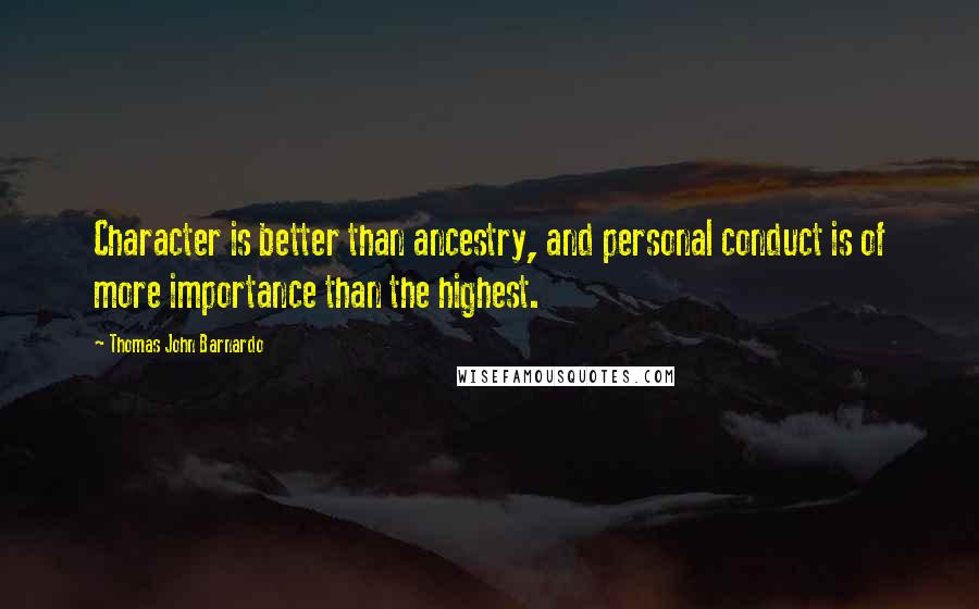 Thomas John Barnardo Quotes: Character is better than ancestry, and personal conduct is of more importance than the highest.